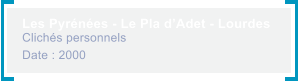 Les Pyrnes - Le Pla dAdet - Lourdes Clichs personnels Date : 2000